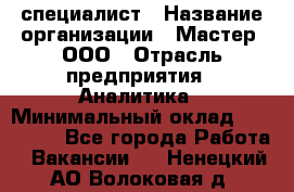 IT-специалист › Название организации ­ Мастер, ООО › Отрасль предприятия ­ Аналитика › Минимальный оклад ­ 120 000 - Все города Работа » Вакансии   . Ненецкий АО,Волоковая д.